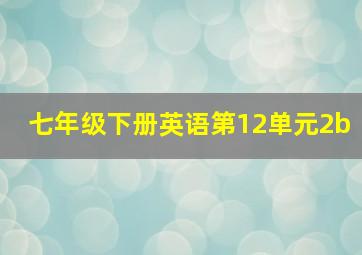 七年级下册英语第12单元2b