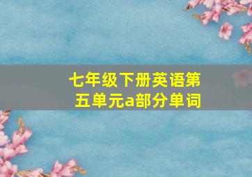 七年级下册英语第五单元a部分单词