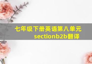 七年级下册英语第八单元sectionb2b翻译