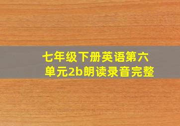 七年级下册英语第六单元2b朗读录音完整