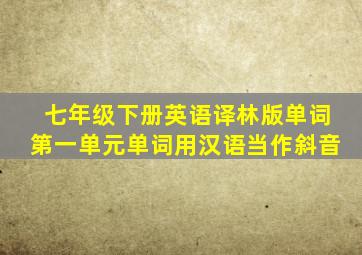 七年级下册英语译林版单词第一单元单词用汉语当作斜音