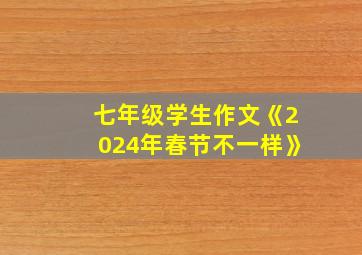 七年级学生作文《2024年春节不一样》