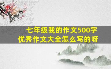 七年级我的作文500字优秀作文大全怎么写的呀