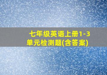 七年级英语上册1-3单元检测题(含答案)