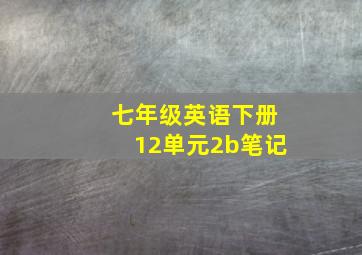 七年级英语下册12单元2b笔记