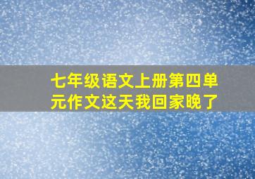 七年级语文上册第四单元作文这天我回家晚了