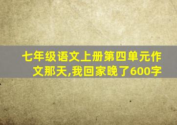 七年级语文上册第四单元作文那天,我回家晚了600字