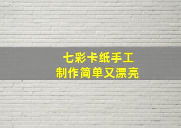 七彩卡纸手工制作简单又漂亮