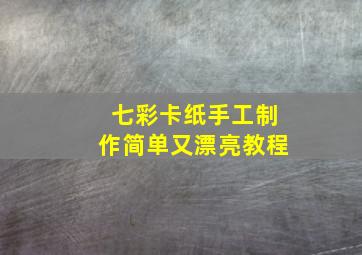 七彩卡纸手工制作简单又漂亮教程