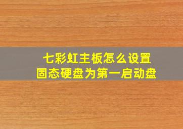 七彩虹主板怎么设置固态硬盘为第一启动盘