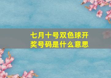 七月十号双色球开奖号码是什么意思