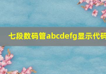 七段数码管abcdefg显示代码