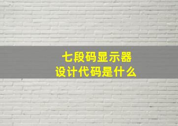 七段码显示器设计代码是什么