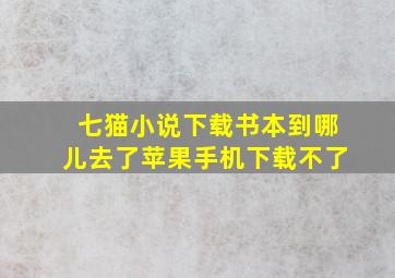 七猫小说下载书本到哪儿去了苹果手机下载不了