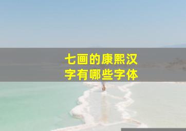 七画的康熙汉字有哪些字体