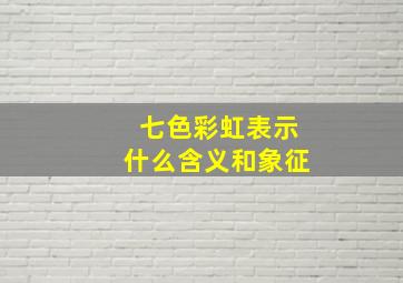 七色彩虹表示什么含义和象征