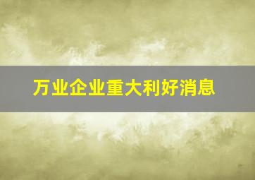 万业企业重大利好消息