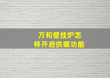 万和壁挂炉怎样开启供暖功能