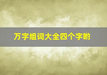 万字组词大全四个字哟