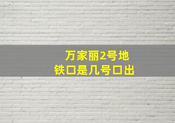 万家丽2号地铁口是几号口出