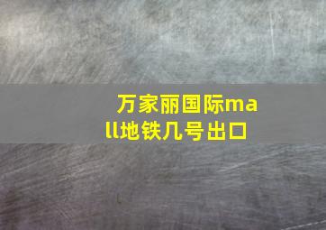 万家丽国际mall地铁几号出口