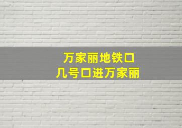 万家丽地铁口几号口进万家丽