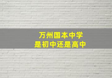 万州国本中学是初中还是高中