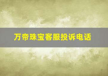 万帝珠宝客服投诉电话