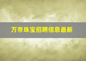 万帝珠宝招聘信息最新