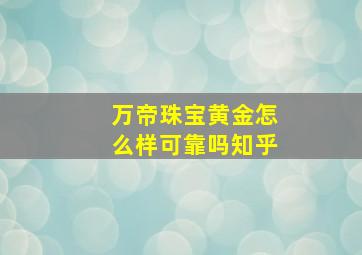 万帝珠宝黄金怎么样可靠吗知乎