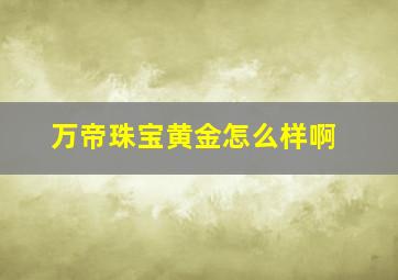 万帝珠宝黄金怎么样啊