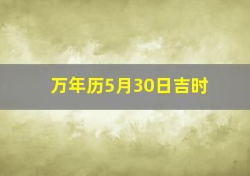 万年历5月30日吉时