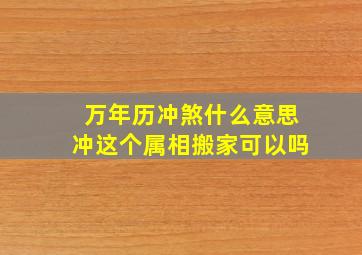 万年历冲煞什么意思冲这个属相搬家可以吗