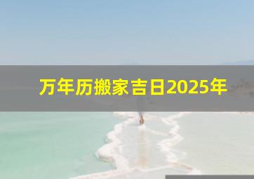 万年历搬家吉日2025年