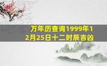 万年历查询1999年12月25日十二时辰吉凶