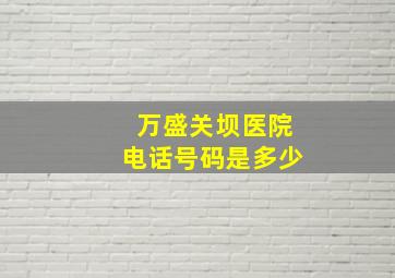 万盛关坝医院电话号码是多少