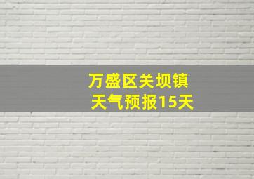 万盛区关坝镇天气预报15天