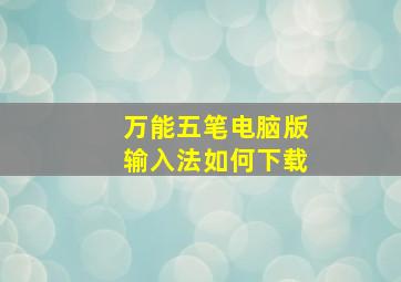 万能五笔电脑版输入法如何下载