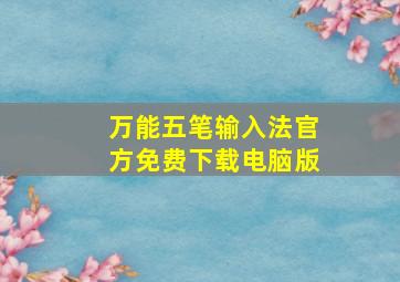 万能五笔输入法官方免费下载电脑版