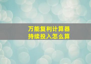 万能复利计算器持续投入怎么算