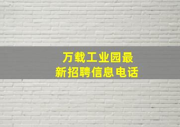 万载工业园最新招聘信息电话