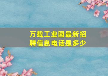 万载工业园最新招聘信息电话是多少