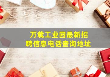 万载工业园最新招聘信息电话查询地址