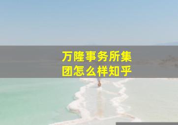 万隆事务所集团怎么样知乎