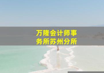 万隆会计师事务所苏州分所