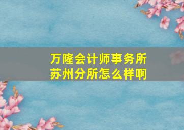 万隆会计师事务所苏州分所怎么样啊