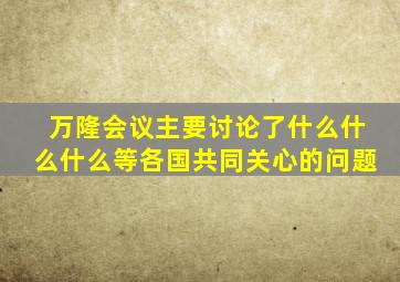 万隆会议主要讨论了什么什么什么等各国共同关心的问题