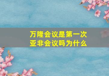 万隆会议是第一次亚非会议吗为什么