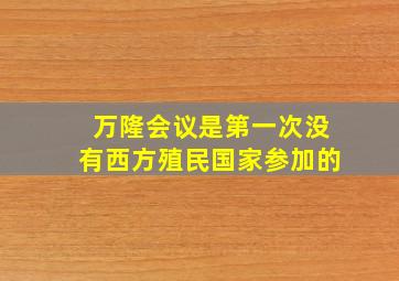 万隆会议是第一次没有西方殖民国家参加的