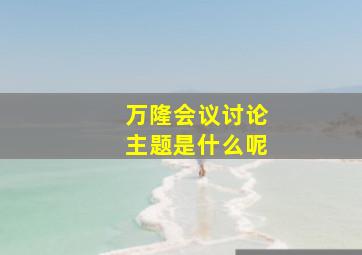 万隆会议讨论主题是什么呢